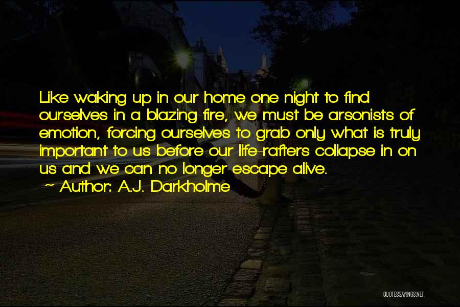 A.J. Darkholme Quotes: Like Waking Up In Our Home One Night To Find Ourselves In A Blazing Fire, We Must Be Arsonists Of
