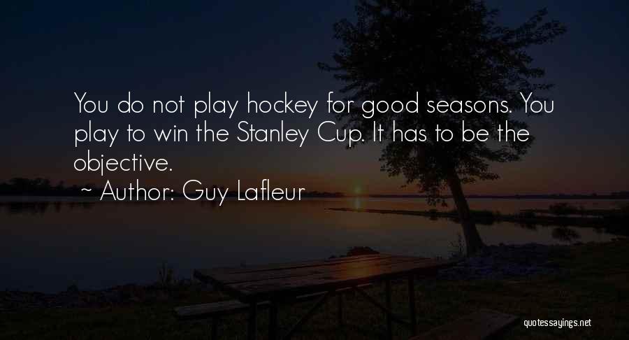 Guy Lafleur Quotes: You Do Not Play Hockey For Good Seasons. You Play To Win The Stanley Cup. It Has To Be The
