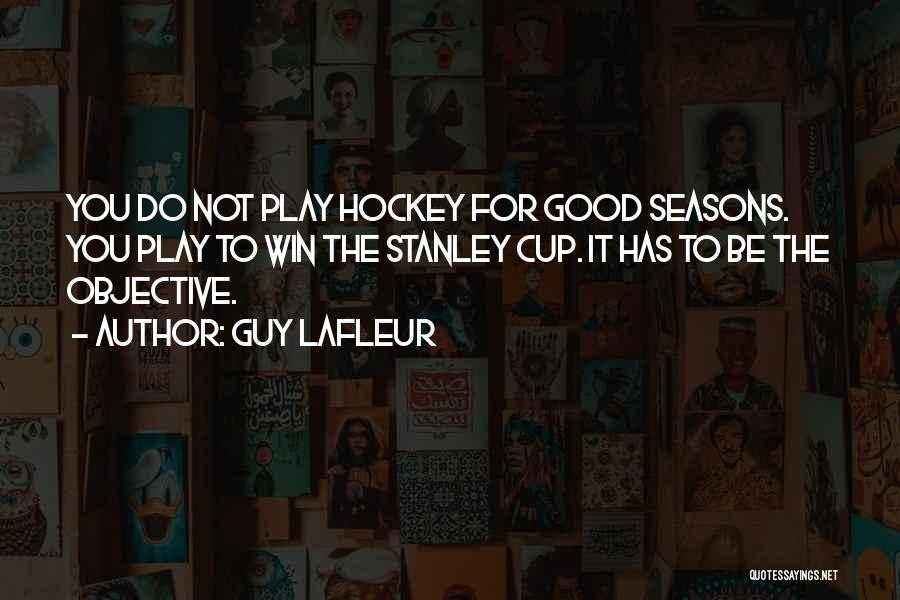 Guy Lafleur Quotes: You Do Not Play Hockey For Good Seasons. You Play To Win The Stanley Cup. It Has To Be The