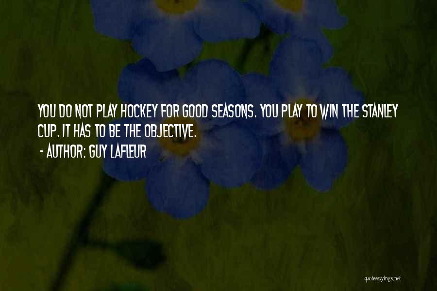 Guy Lafleur Quotes: You Do Not Play Hockey For Good Seasons. You Play To Win The Stanley Cup. It Has To Be The