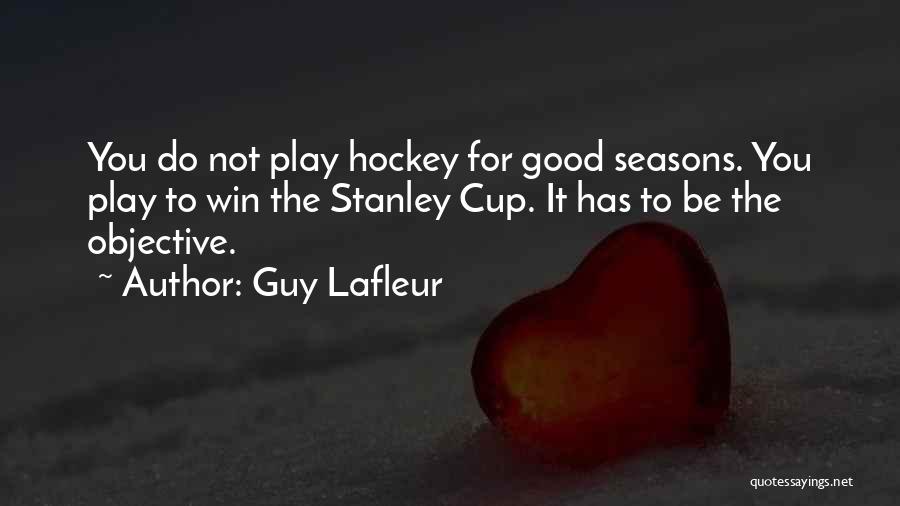 Guy Lafleur Quotes: You Do Not Play Hockey For Good Seasons. You Play To Win The Stanley Cup. It Has To Be The