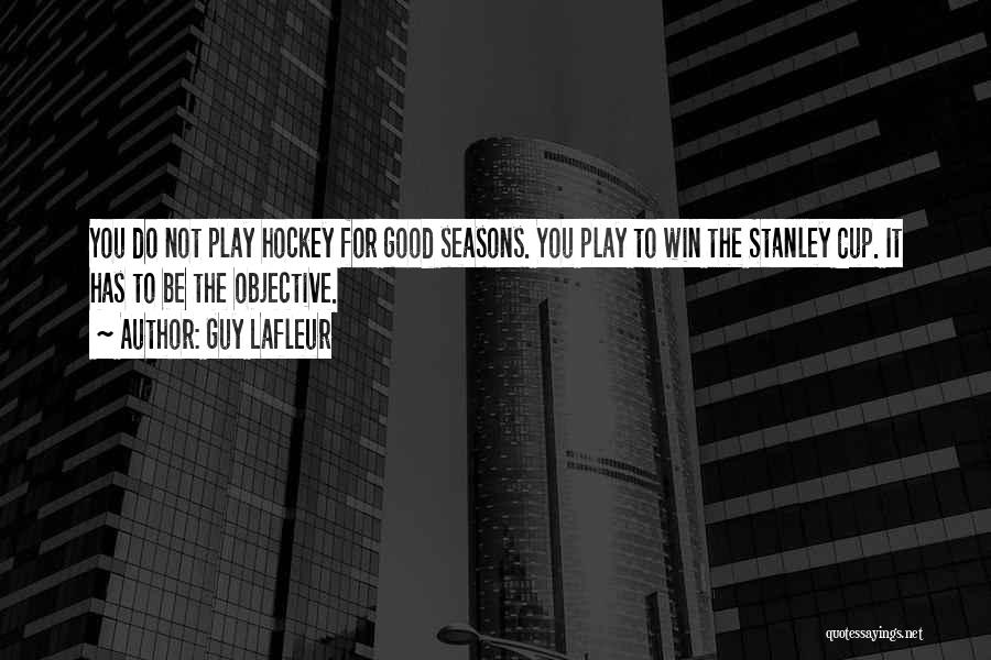Guy Lafleur Quotes: You Do Not Play Hockey For Good Seasons. You Play To Win The Stanley Cup. It Has To Be The