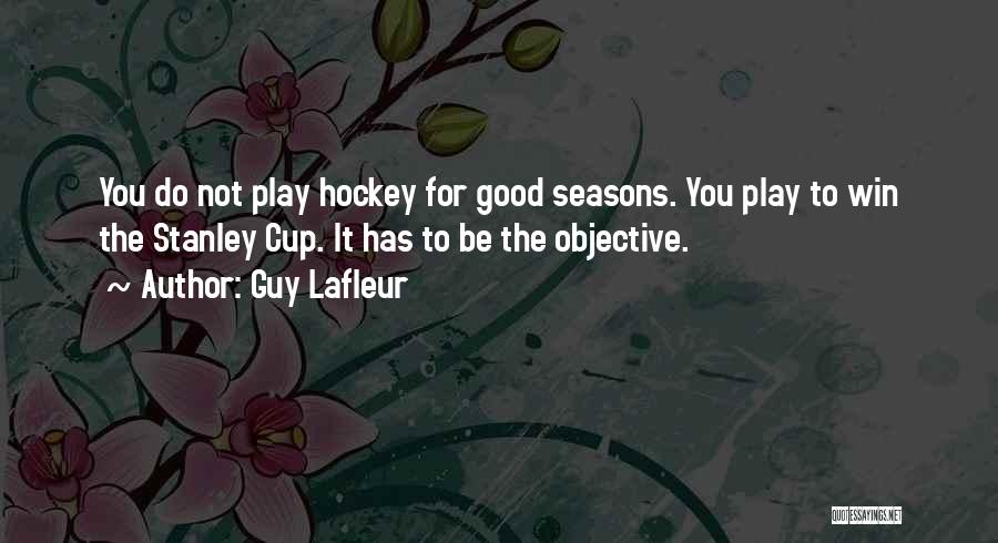 Guy Lafleur Quotes: You Do Not Play Hockey For Good Seasons. You Play To Win The Stanley Cup. It Has To Be The