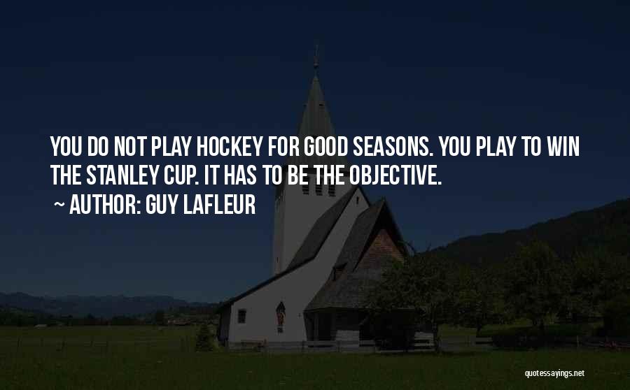 Guy Lafleur Quotes: You Do Not Play Hockey For Good Seasons. You Play To Win The Stanley Cup. It Has To Be The
