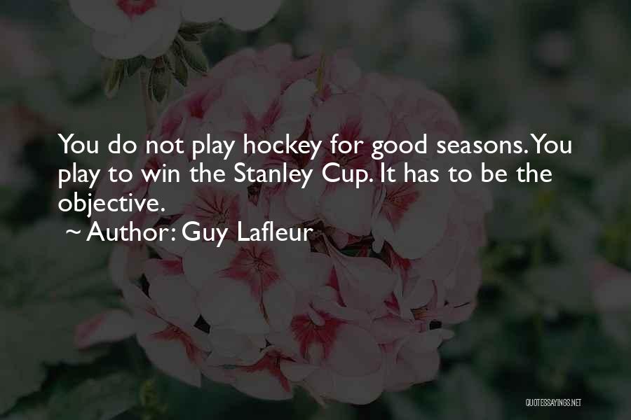 Guy Lafleur Quotes: You Do Not Play Hockey For Good Seasons. You Play To Win The Stanley Cup. It Has To Be The