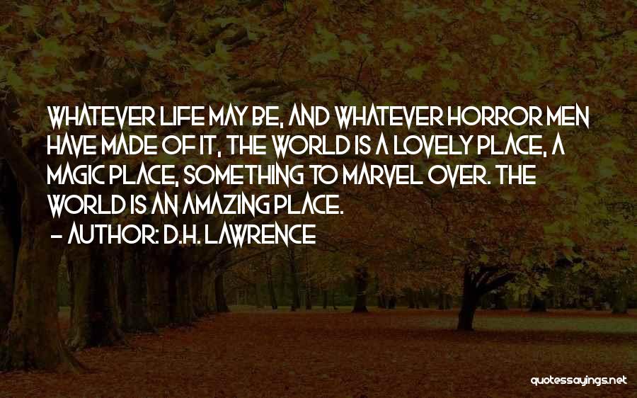 D.H. Lawrence Quotes: Whatever Life May Be, And Whatever Horror Men Have Made Of It, The World Is A Lovely Place, A Magic