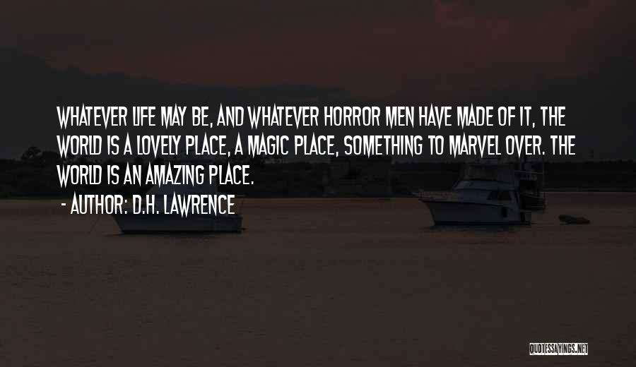 D.H. Lawrence Quotes: Whatever Life May Be, And Whatever Horror Men Have Made Of It, The World Is A Lovely Place, A Magic