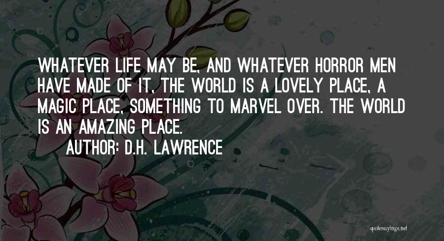 D.H. Lawrence Quotes: Whatever Life May Be, And Whatever Horror Men Have Made Of It, The World Is A Lovely Place, A Magic