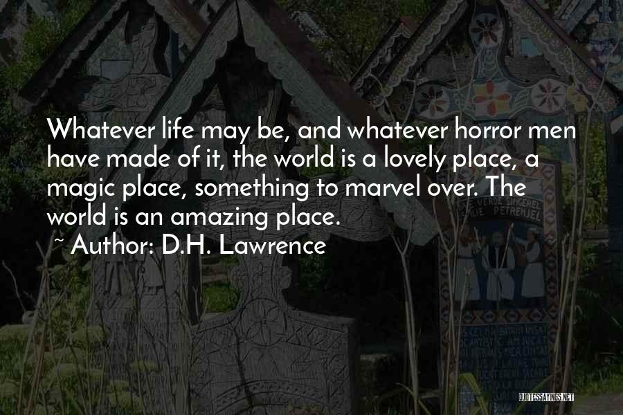 D.H. Lawrence Quotes: Whatever Life May Be, And Whatever Horror Men Have Made Of It, The World Is A Lovely Place, A Magic