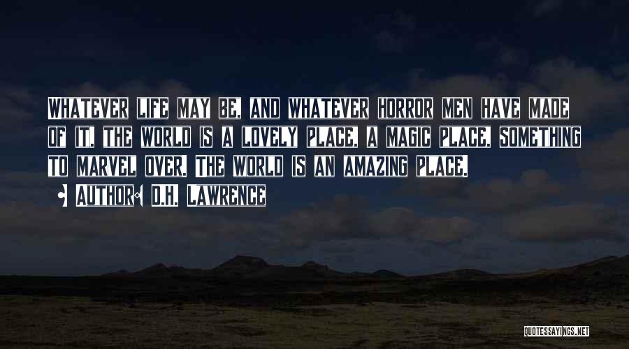 D.H. Lawrence Quotes: Whatever Life May Be, And Whatever Horror Men Have Made Of It, The World Is A Lovely Place, A Magic