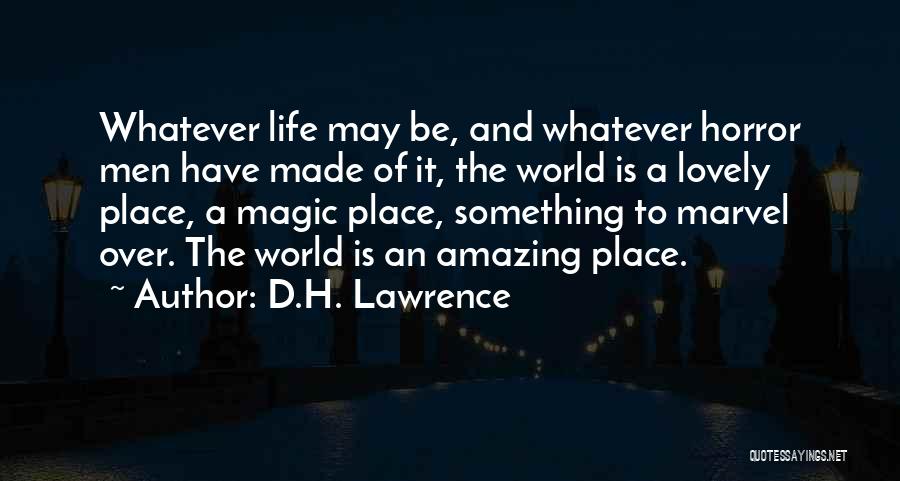 D.H. Lawrence Quotes: Whatever Life May Be, And Whatever Horror Men Have Made Of It, The World Is A Lovely Place, A Magic