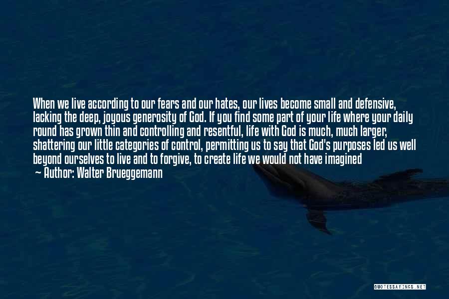 Walter Brueggemann Quotes: When We Live According To Our Fears And Our Hates, Our Lives Become Small And Defensive, Lacking The Deep, Joyous