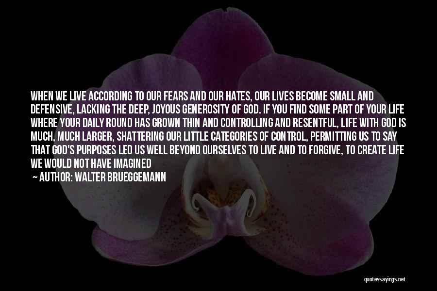 Walter Brueggemann Quotes: When We Live According To Our Fears And Our Hates, Our Lives Become Small And Defensive, Lacking The Deep, Joyous