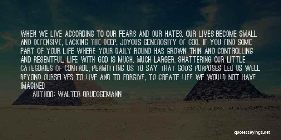 Walter Brueggemann Quotes: When We Live According To Our Fears And Our Hates, Our Lives Become Small And Defensive, Lacking The Deep, Joyous