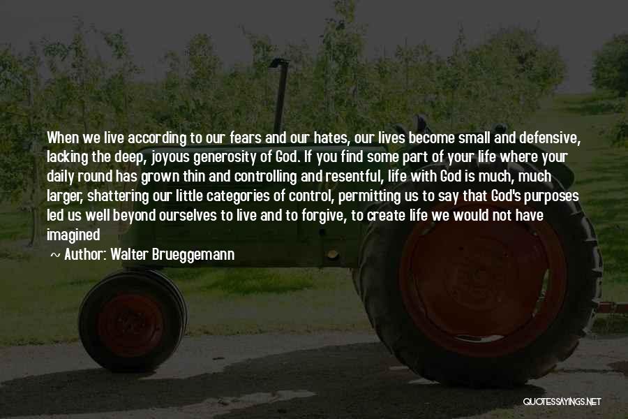 Walter Brueggemann Quotes: When We Live According To Our Fears And Our Hates, Our Lives Become Small And Defensive, Lacking The Deep, Joyous