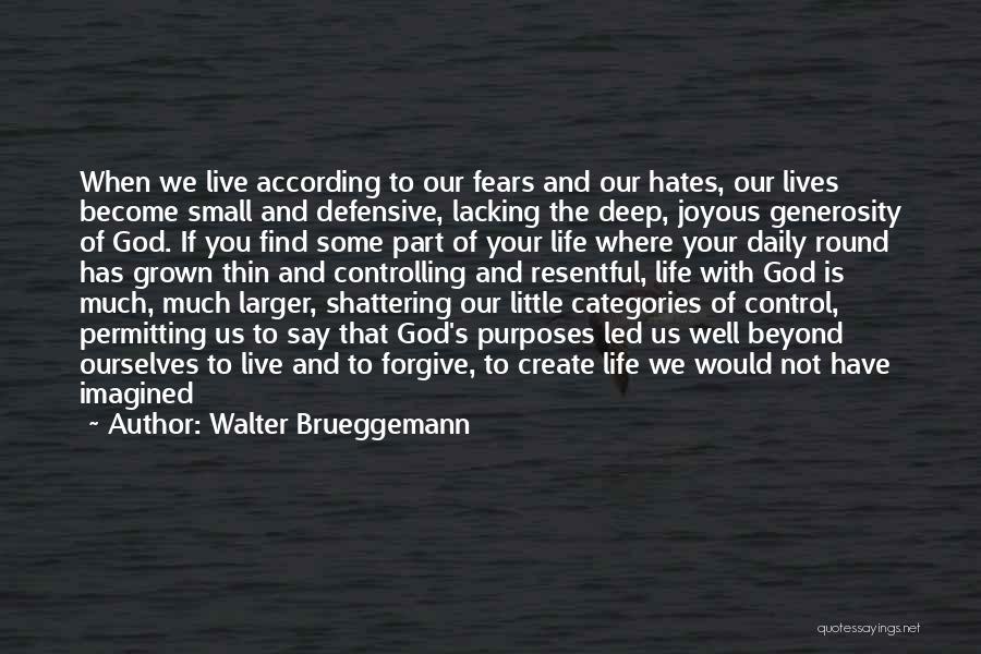 Walter Brueggemann Quotes: When We Live According To Our Fears And Our Hates, Our Lives Become Small And Defensive, Lacking The Deep, Joyous