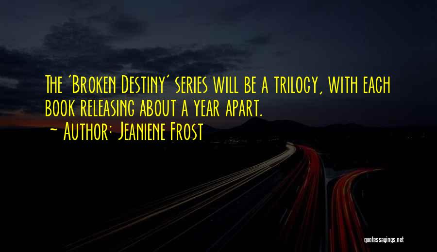 Jeaniene Frost Quotes: The 'broken Destiny' Series Will Be A Trilogy, With Each Book Releasing About A Year Apart.