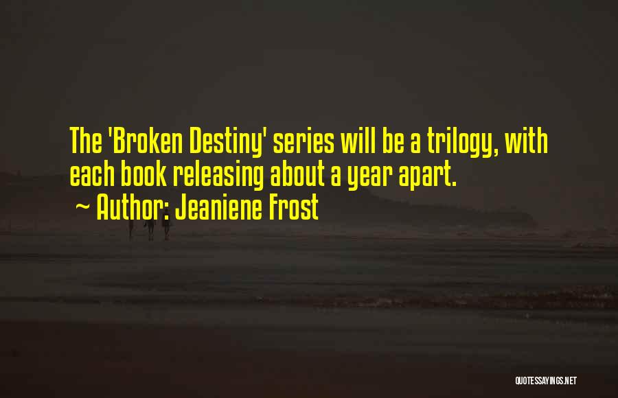 Jeaniene Frost Quotes: The 'broken Destiny' Series Will Be A Trilogy, With Each Book Releasing About A Year Apart.