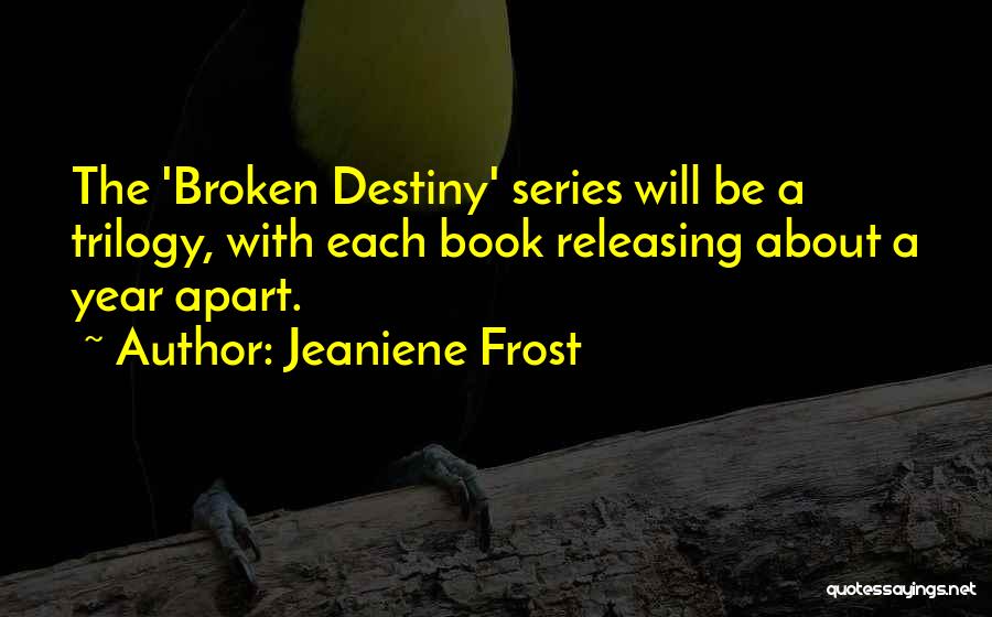 Jeaniene Frost Quotes: The 'broken Destiny' Series Will Be A Trilogy, With Each Book Releasing About A Year Apart.