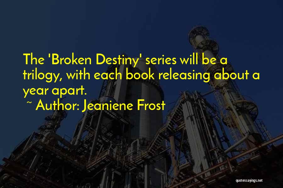 Jeaniene Frost Quotes: The 'broken Destiny' Series Will Be A Trilogy, With Each Book Releasing About A Year Apart.