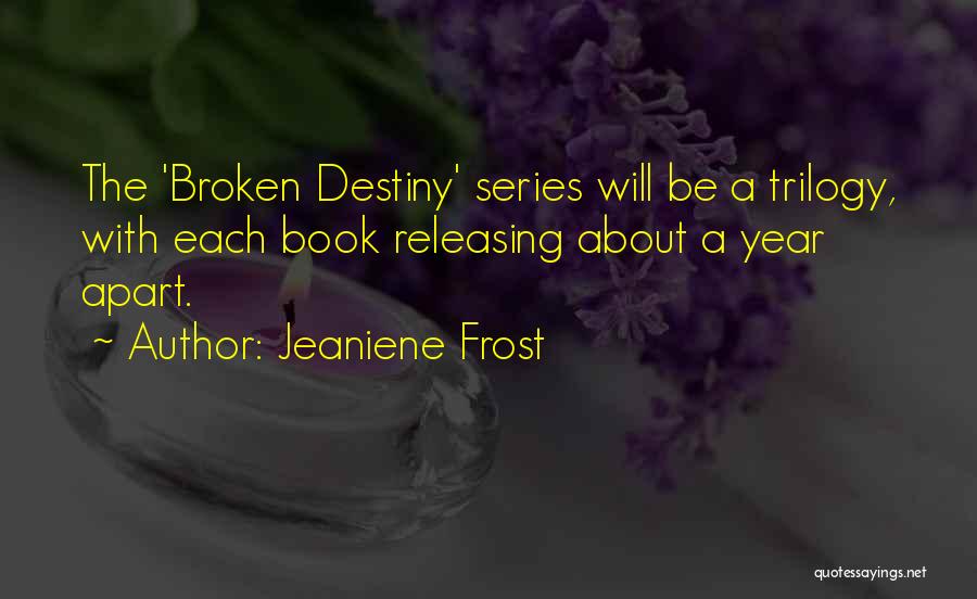 Jeaniene Frost Quotes: The 'broken Destiny' Series Will Be A Trilogy, With Each Book Releasing About A Year Apart.