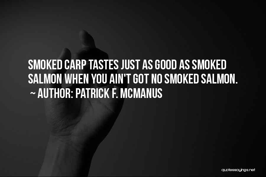 Patrick F. McManus Quotes: Smoked Carp Tastes Just As Good As Smoked Salmon When You Ain't Got No Smoked Salmon.