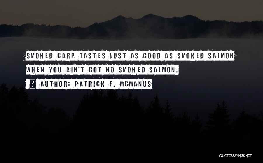 Patrick F. McManus Quotes: Smoked Carp Tastes Just As Good As Smoked Salmon When You Ain't Got No Smoked Salmon.