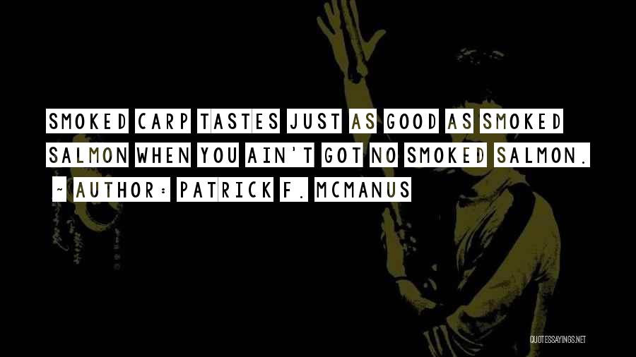 Patrick F. McManus Quotes: Smoked Carp Tastes Just As Good As Smoked Salmon When You Ain't Got No Smoked Salmon.