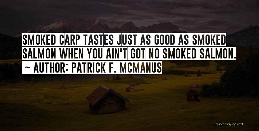 Patrick F. McManus Quotes: Smoked Carp Tastes Just As Good As Smoked Salmon When You Ain't Got No Smoked Salmon.