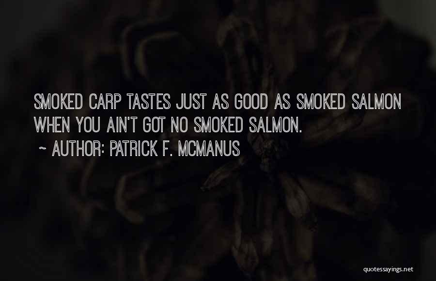 Patrick F. McManus Quotes: Smoked Carp Tastes Just As Good As Smoked Salmon When You Ain't Got No Smoked Salmon.