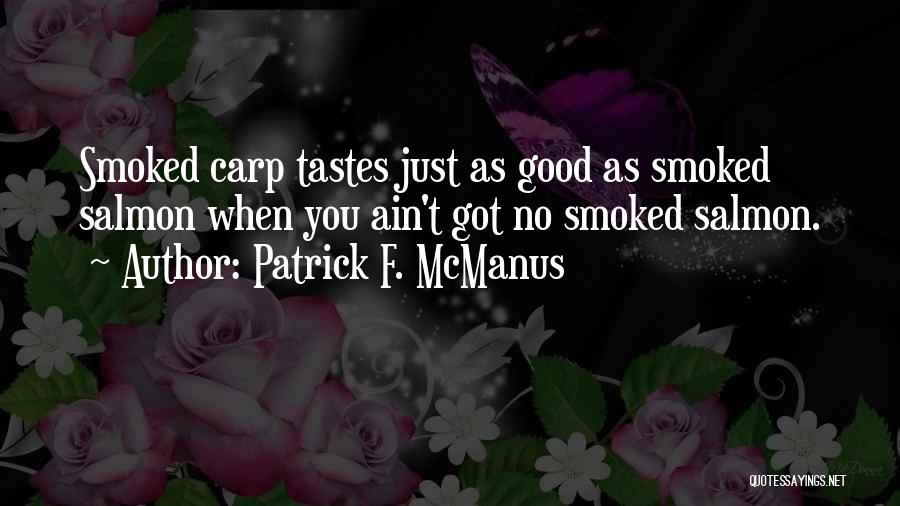 Patrick F. McManus Quotes: Smoked Carp Tastes Just As Good As Smoked Salmon When You Ain't Got No Smoked Salmon.