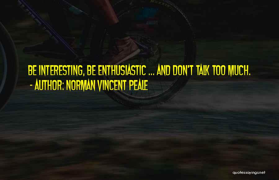 Norman Vincent Peale Quotes: Be Interesting, Be Enthusiastic ... And Don't Talk Too Much.