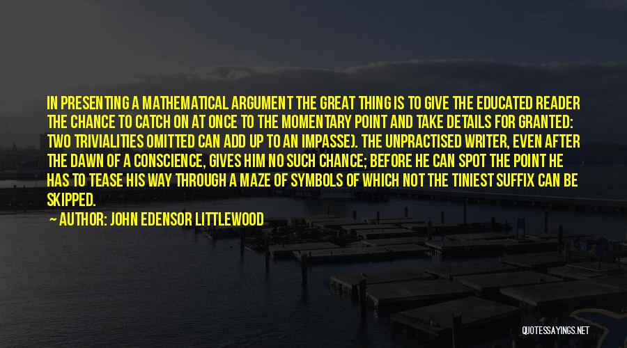 John Edensor Littlewood Quotes: In Presenting A Mathematical Argument The Great Thing Is To Give The Educated Reader The Chance To Catch On At