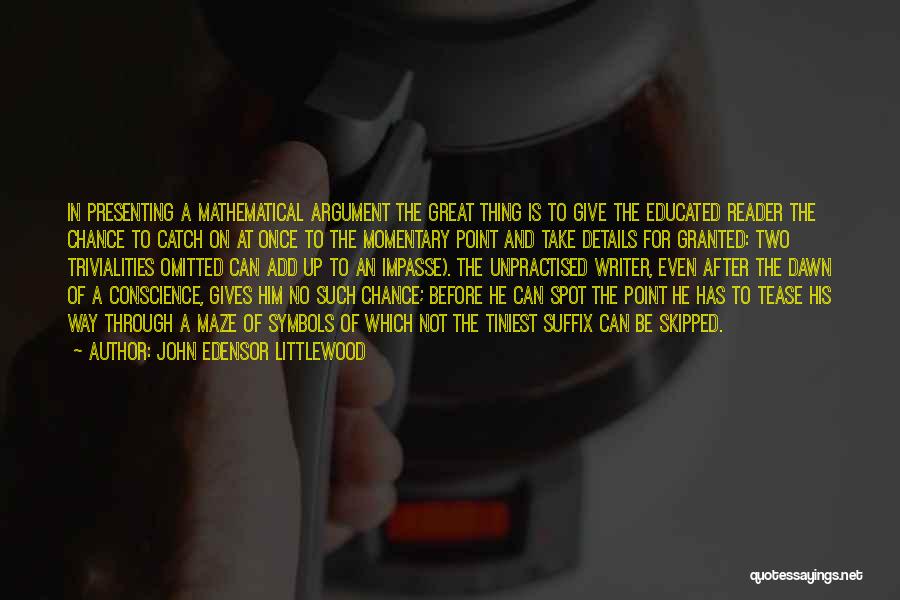 John Edensor Littlewood Quotes: In Presenting A Mathematical Argument The Great Thing Is To Give The Educated Reader The Chance To Catch On At