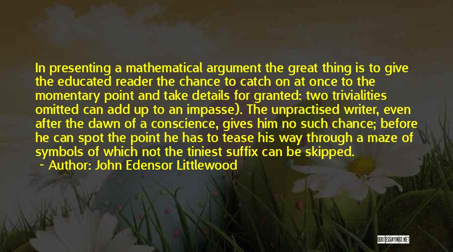 John Edensor Littlewood Quotes: In Presenting A Mathematical Argument The Great Thing Is To Give The Educated Reader The Chance To Catch On At