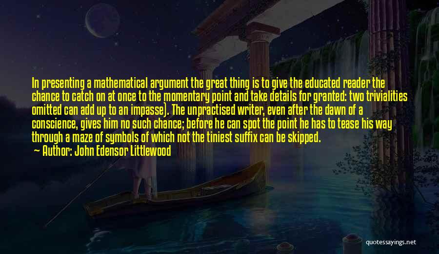 John Edensor Littlewood Quotes: In Presenting A Mathematical Argument The Great Thing Is To Give The Educated Reader The Chance To Catch On At