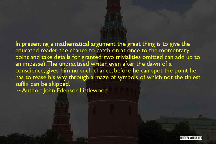 John Edensor Littlewood Quotes: In Presenting A Mathematical Argument The Great Thing Is To Give The Educated Reader The Chance To Catch On At