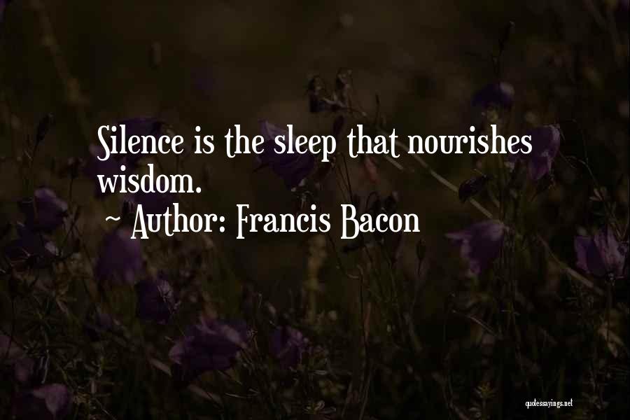 Francis Bacon Quotes: Silence Is The Sleep That Nourishes Wisdom.