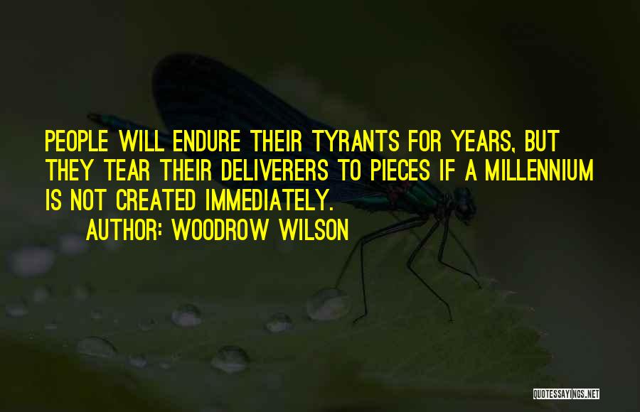 Woodrow Wilson Quotes: People Will Endure Their Tyrants For Years, But They Tear Their Deliverers To Pieces If A Millennium Is Not Created