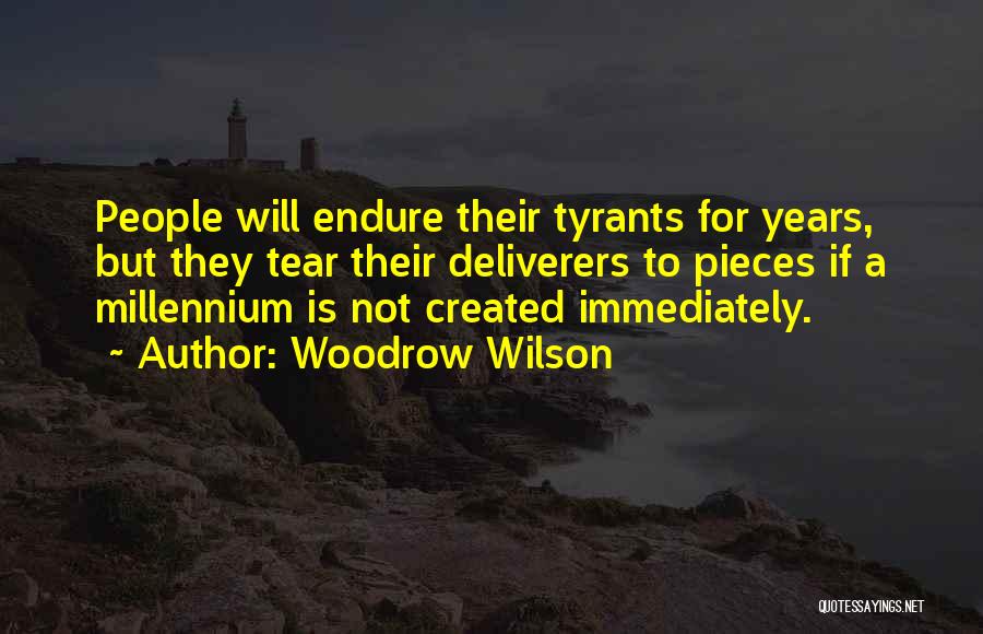 Woodrow Wilson Quotes: People Will Endure Their Tyrants For Years, But They Tear Their Deliverers To Pieces If A Millennium Is Not Created