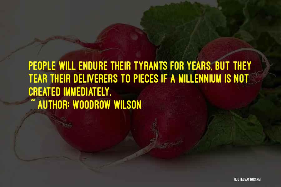 Woodrow Wilson Quotes: People Will Endure Their Tyrants For Years, But They Tear Their Deliverers To Pieces If A Millennium Is Not Created