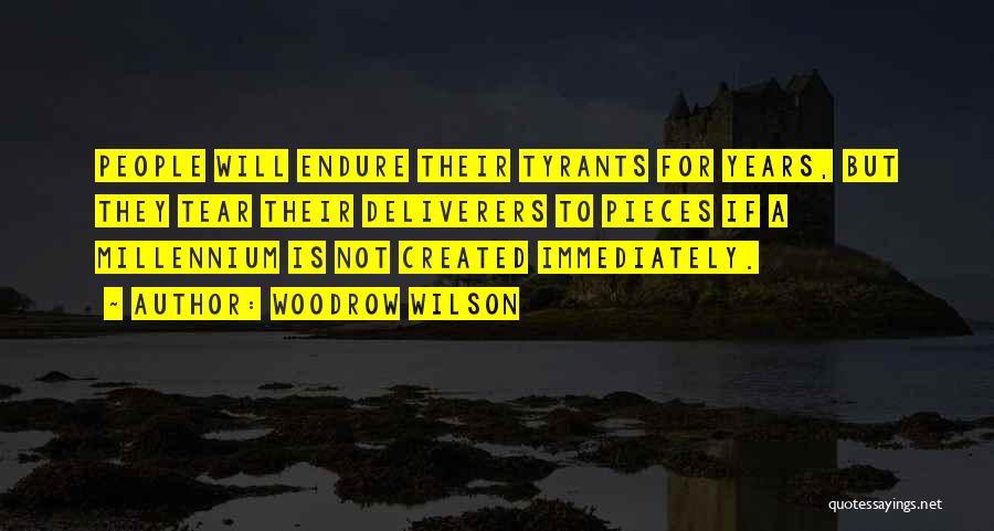Woodrow Wilson Quotes: People Will Endure Their Tyrants For Years, But They Tear Their Deliverers To Pieces If A Millennium Is Not Created