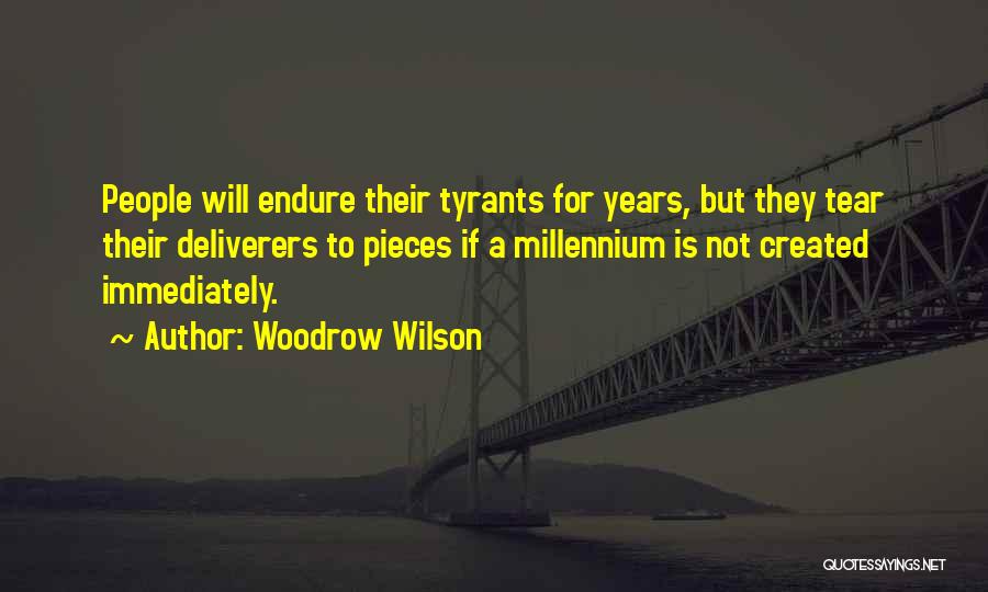 Woodrow Wilson Quotes: People Will Endure Their Tyrants For Years, But They Tear Their Deliverers To Pieces If A Millennium Is Not Created