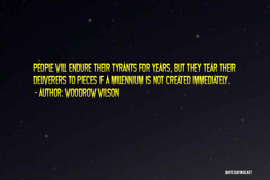 Woodrow Wilson Quotes: People Will Endure Their Tyrants For Years, But They Tear Their Deliverers To Pieces If A Millennium Is Not Created