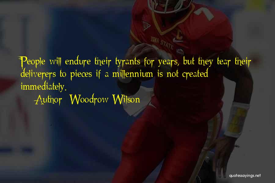 Woodrow Wilson Quotes: People Will Endure Their Tyrants For Years, But They Tear Their Deliverers To Pieces If A Millennium Is Not Created