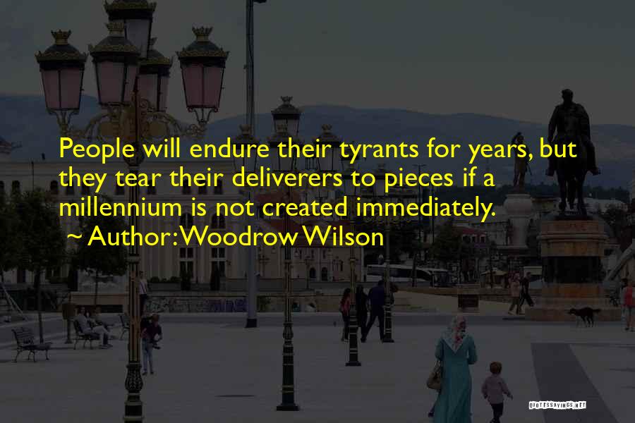 Woodrow Wilson Quotes: People Will Endure Their Tyrants For Years, But They Tear Their Deliverers To Pieces If A Millennium Is Not Created