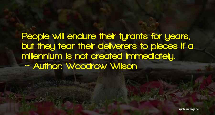 Woodrow Wilson Quotes: People Will Endure Their Tyrants For Years, But They Tear Their Deliverers To Pieces If A Millennium Is Not Created