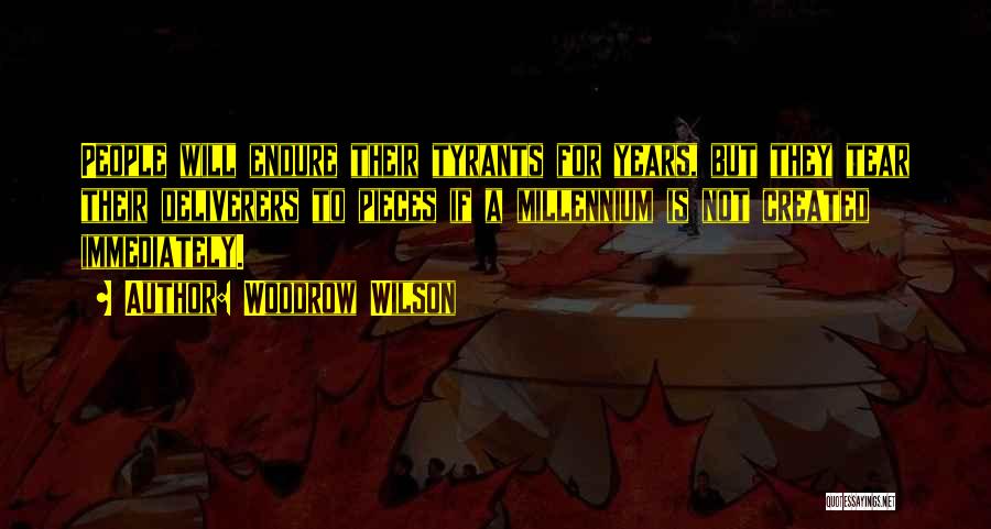 Woodrow Wilson Quotes: People Will Endure Their Tyrants For Years, But They Tear Their Deliverers To Pieces If A Millennium Is Not Created
