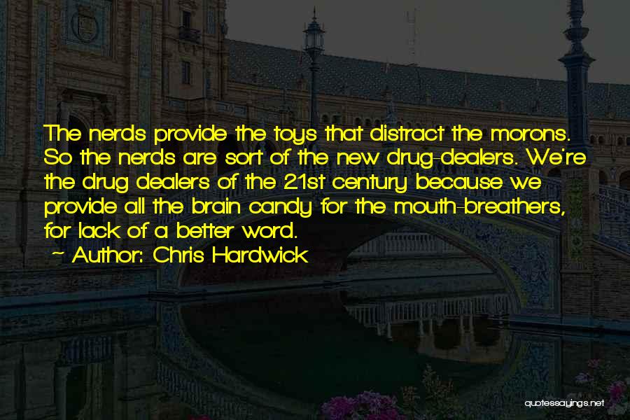 Chris Hardwick Quotes: The Nerds Provide The Toys That Distract The Morons. So The Nerds Are Sort Of The New Drug-dealers. We're The