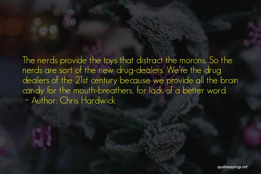 Chris Hardwick Quotes: The Nerds Provide The Toys That Distract The Morons. So The Nerds Are Sort Of The New Drug-dealers. We're The